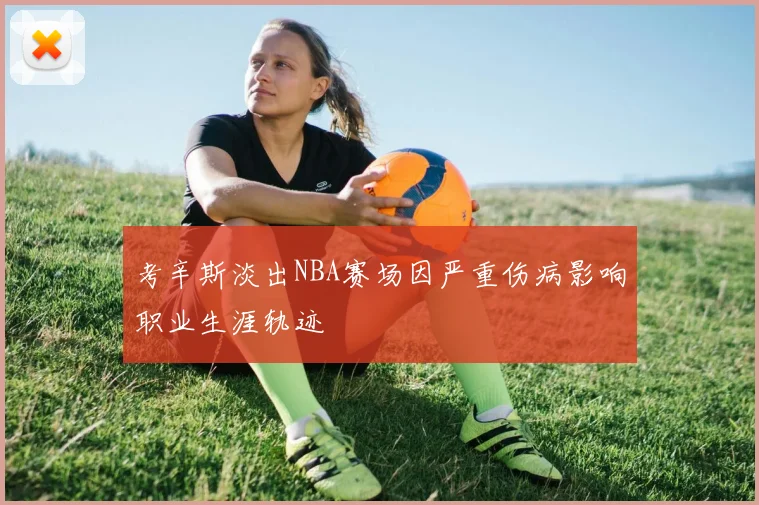 考辛斯淡出NBA赛场因严重伤病影响职业生涯轨迹