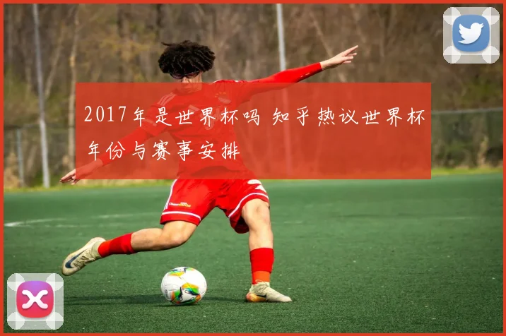 2017年是世界杯吗 知乎热议世界杯年份与赛事安排