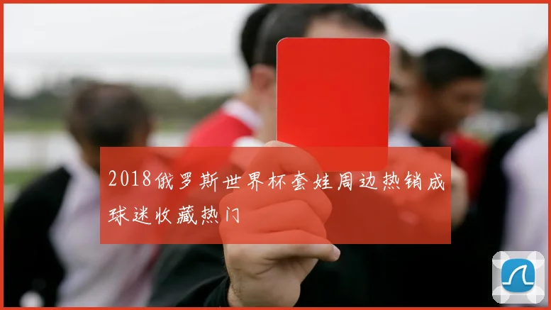 2018俄罗斯世界杯套娃周边热销成球迷收藏热门