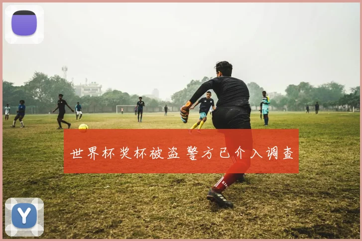 世界杯奖杯被盗 警方已介入调查
