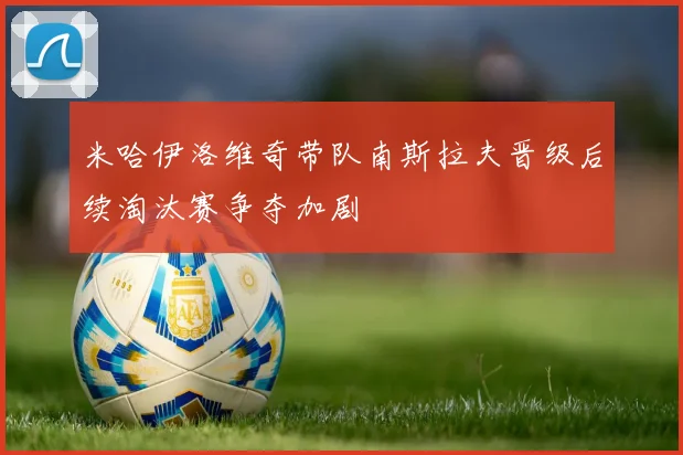 米哈伊洛维奇带队南斯拉夫晋级后续淘汰赛争夺加剧