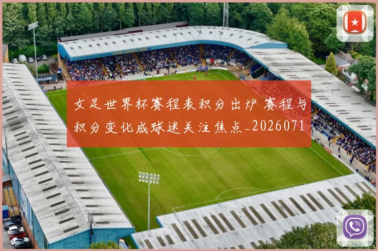 女足世界杯赛程表积分出炉 赛程与积分变化成球迷关注焦点_20260718083855