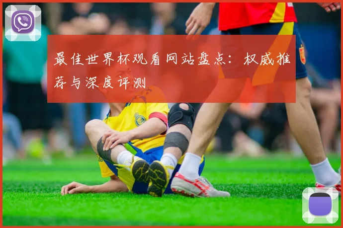 最佳世界杯观看网站盘点：权威推荐与深度评测