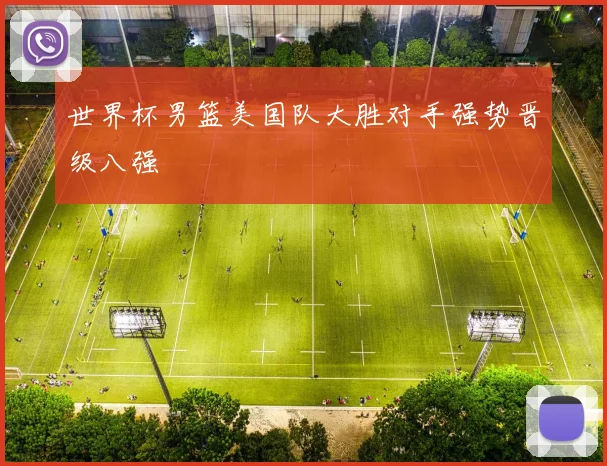 世界杯男篮美国队大胜对手强势晋级八强