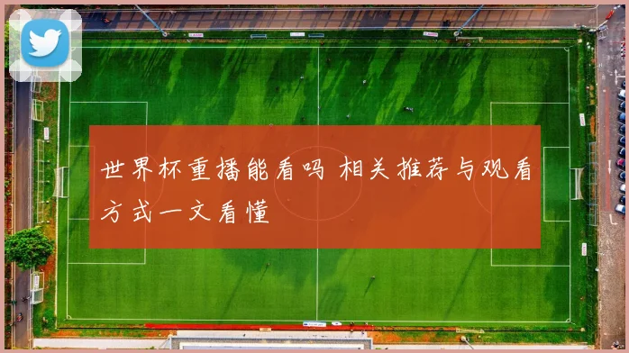 世界杯重播能看吗 相关推荐与观看方式一文看懂