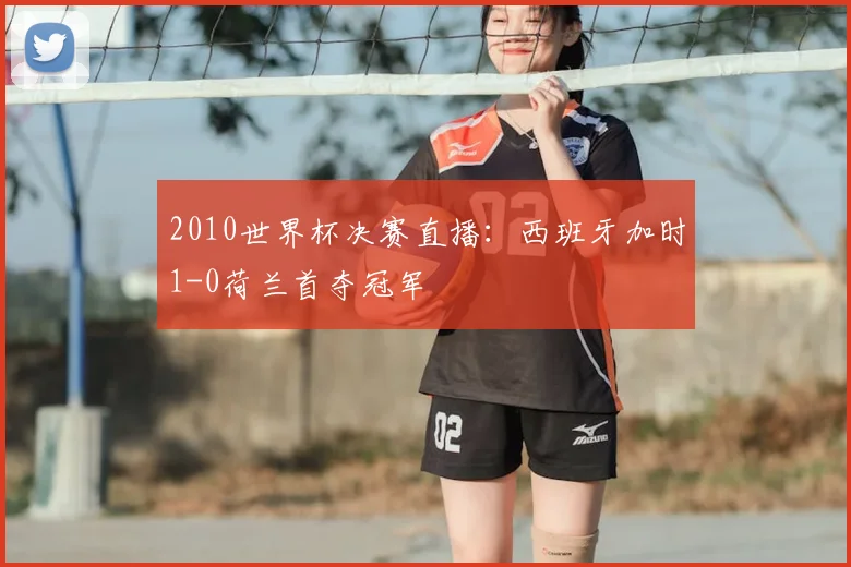 2010世界杯决赛直播:西班牙加时1-0荷兰首夺冠军