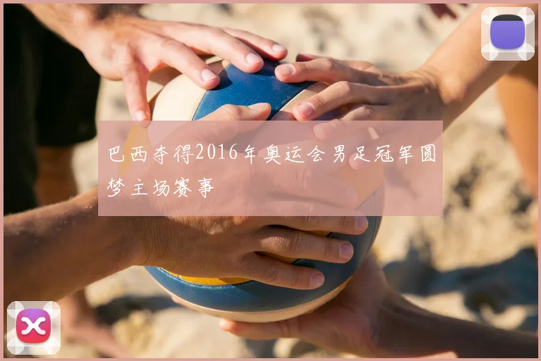 巴西夺得2016年奥运会男足冠军圆梦主场赛事