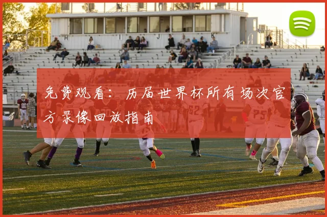 免费观看：历届世界杯所有场次官方录像回放指南