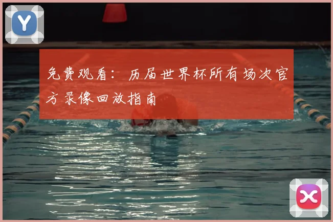 免费观看:历届世界杯所有场次官方录像回放指南