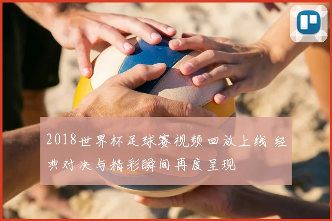 2018世界杯足球赛视频回放上线 经典对决与精彩瞬间再度呈现