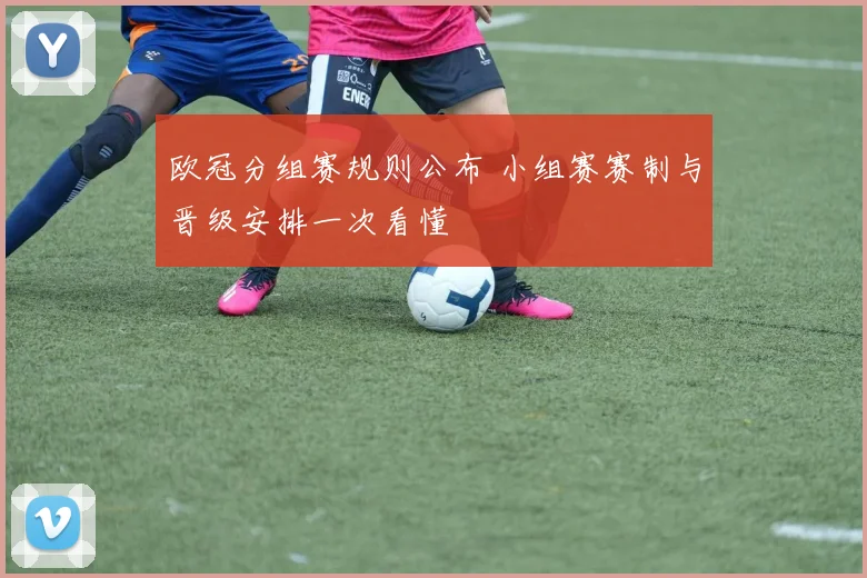 欧冠分组赛规则公布 小组赛赛制与晋级安排一次看懂