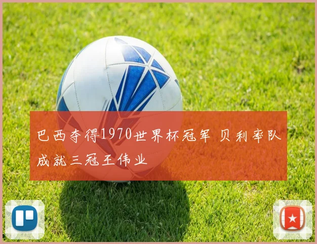 巴西夺得1970世界杯冠军 贝利率队成就三冠王伟业