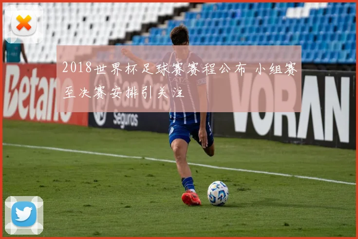 2018世界杯足球赛赛程公布 小组赛至决赛安排引关注