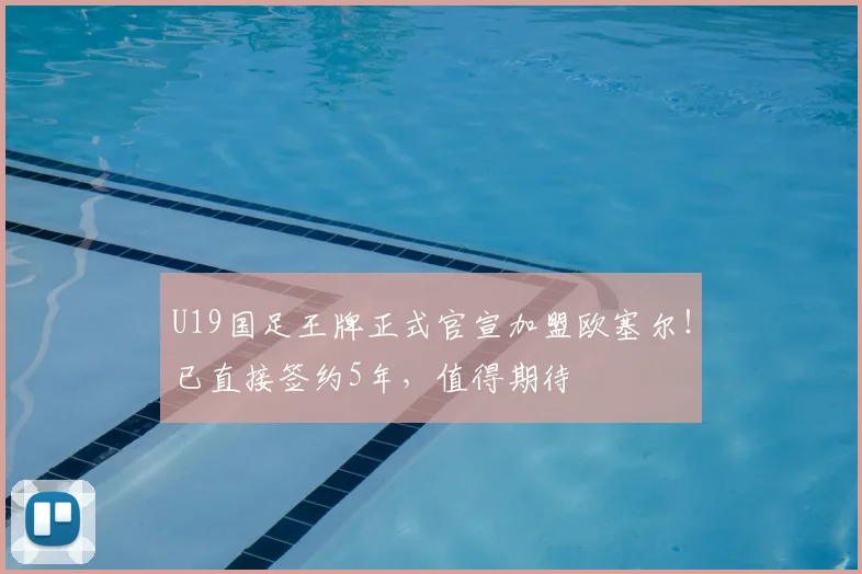 U19国足王牌正式官宣加盟欧塞尔!已直接签约5年,值得期待