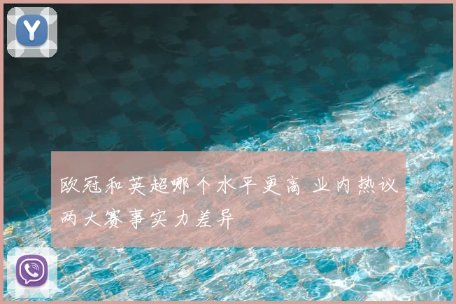 欧冠和英超哪个水平更高 业内热议两大赛事实力差异