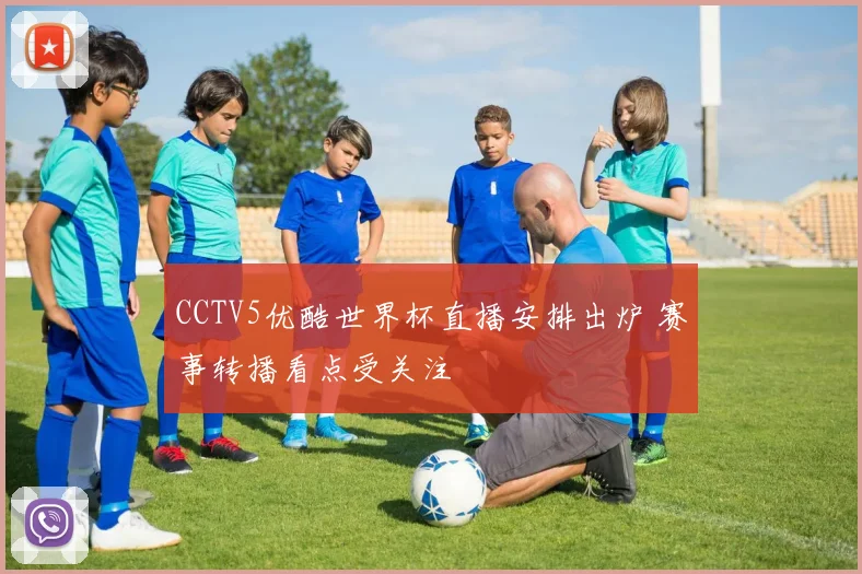 CCTV5优酷世界杯直播安排出炉 赛事转播看点受关注