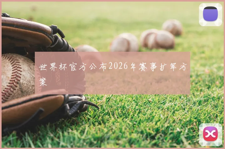 世界杯官方公布2026年赛事扩军方案