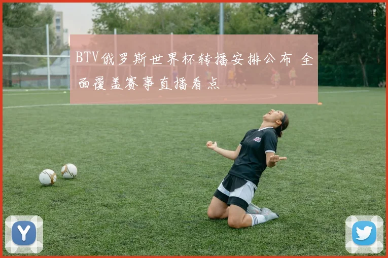 BTV俄罗斯世界杯转播安排公布 全面覆盖赛事直播看点
