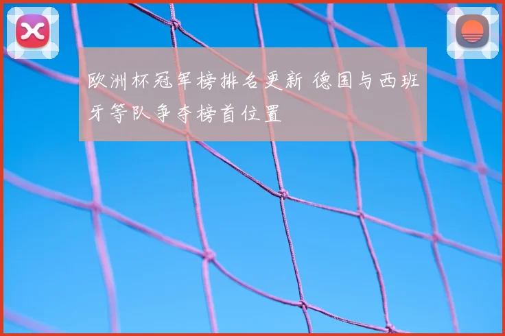 欧洲杯冠军榜排名更新 德国与西班牙等队争夺榜首位置