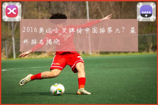 2016奥运会奖牌榜中国排第几？最终排名揭晓