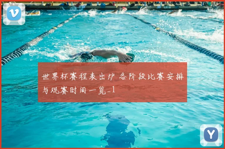 世界杯赛程表出炉 各阶段比赛安排与观赛时间一览_1