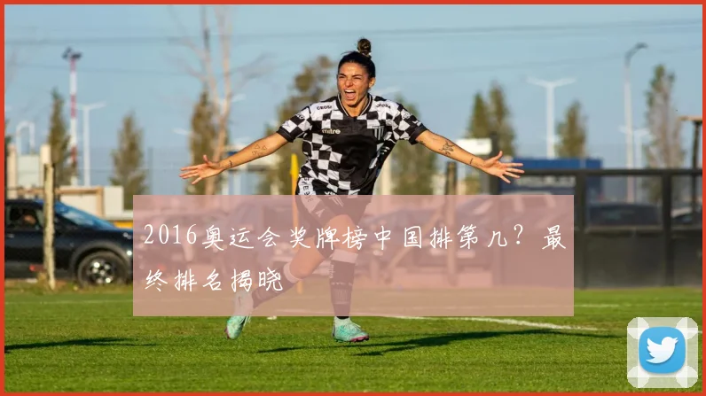 2016奥运会奖牌榜中国排第几？最终排名揭晓