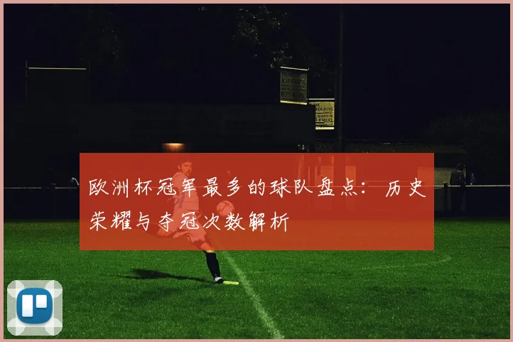 欧洲杯冠军最多的球队盘点:历史荣耀与夺冠次数解析