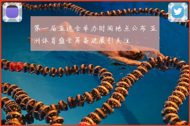 第一届亚运会举办时间地点公布 亚洲体育盛会筹备进展引关注