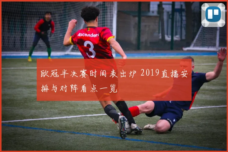 欧冠半决赛时间表出炉 2019直播安排与对阵看点一览