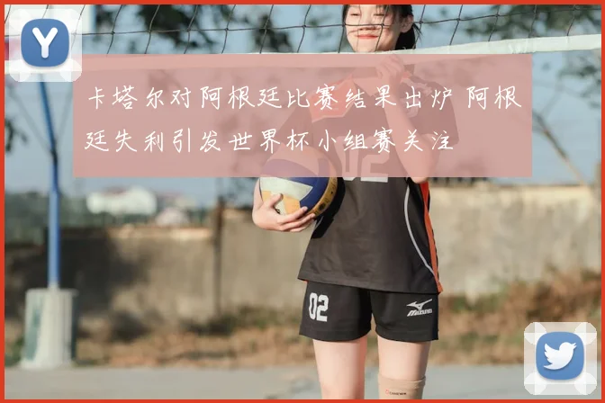 卡塔尔对阿根廷比赛结果出炉 阿根廷失利引发世界杯小组赛关注