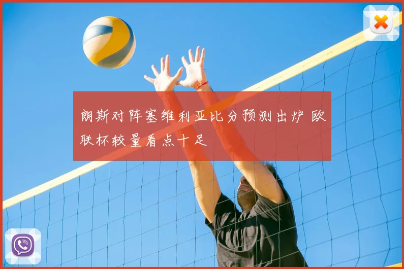 朗斯对阵塞维利亚比分预测出炉 欧联杯较量看点十足