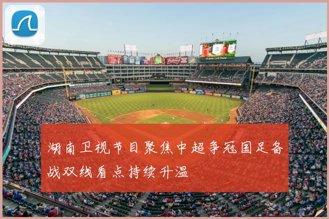 湖南卫视节目聚焦中超争冠国足备战双线看点持续升温