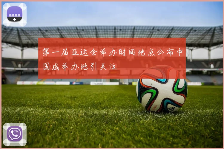 第一届亚运会举办时间地点公布中国成举办地引关注