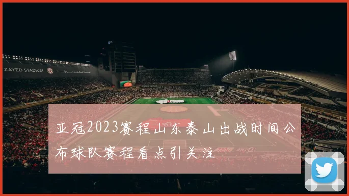 亚冠2023赛程山东泰山出战时间公布球队赛程看点引关注