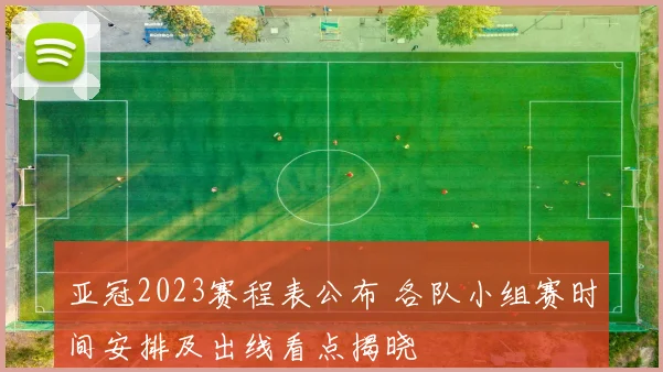 亚冠2023赛程表公布 各队小组赛时间安排及出线看点揭晓