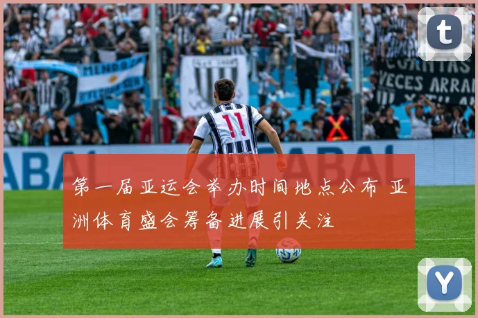 第一届亚运会举办时间地点公布 亚洲体育盛会筹备进展引关注