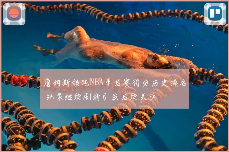 詹姆斯领跑NBA季后赛得分历史排名 纪录继续刷新引发后续关注