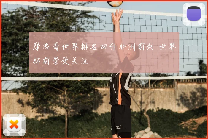 摩洛哥世界排名回升非洲前列 世界杯前景受关注